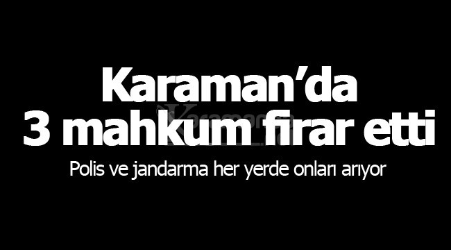 Karaman'da 3 mahkum firar etti