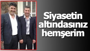 Siyasetin altındasınız hemşerim!