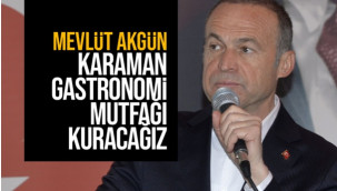 Mevlüt Akgün: ''Karaman Gastronomi Mutfağı Kuracağız''