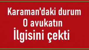 Karaman'daki durum, O avukatın ilgisini çekti