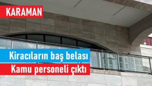 Karaman'da bir kamu personeli kiracıların korkulu rüyası oldu