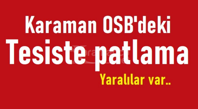 Karaman OSB'deki tesiste patlama: 3 yaralı