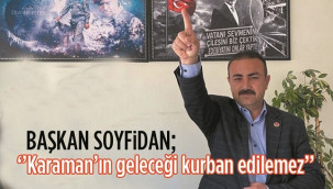 Başkan Soyfidan: ''Karaman'ın geleceği kurban edilemez''