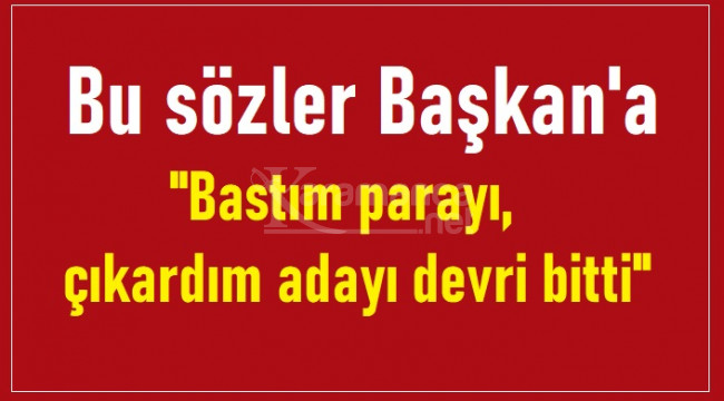 Bu sözler Başkan'a: ''Bastım parayı, çıkardım adayı devri bitti''
