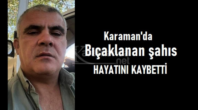 Karaman'da karnından bıçaklanan şahıs hayatını kaybetti