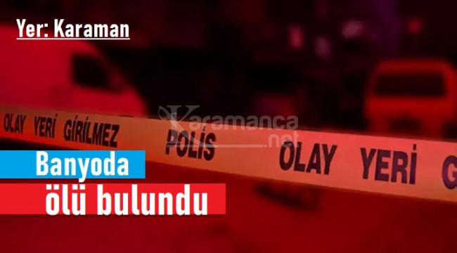 Karaman'da 41 yaşındaki şahıs banyoda ölü bulundu