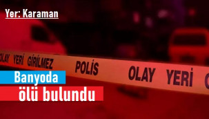 Karaman'da 41 yaşındaki şahıs banyoda ölü bulundu