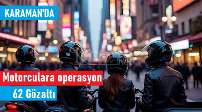 Karaman'da motorculara şafak operasyonu: 62 gözaltı