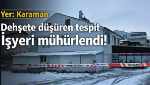 Karaman'da dehşete düşüren tespit: İşyeri mühürlendi