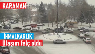 Karaman'da ihmalkârlık ulaşımı felç etti