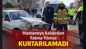 Kazada yaralanan Fatma Yılmaz kurtarılamadı