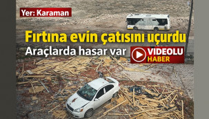 Karaman'da şiddetli fırtına çatıyı uçurdu