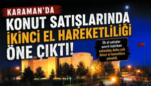 Karaman'da konut satışlarında ikinci el hareketliliği!