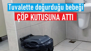 Hastane tuvaletinde doğurduğu bebeğini, çöp kutusuna attı