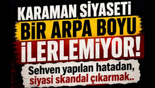 Karaman siyaseti bir arpa boyu ilerlemiyor!