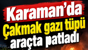 Karaman'da çakmak gazı tüpü araçta patladı: 2 yaralı