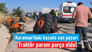 Karaman'da kamyonla çarpışan traktör param parça oldu