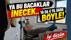 ''Ya bu bacaklar inecek, ya da 4 yıl daha böyle''