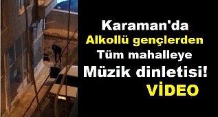Karaman'da alkollü gençler mahalleye müzik dinletti